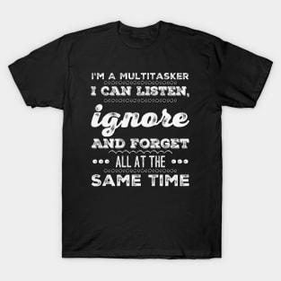 I'm A Multitasker I can listen Ignore And forget all at the same time funny sarcastic saying T-Shirt